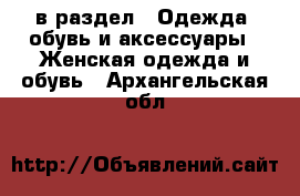  в раздел : Одежда, обувь и аксессуары » Женская одежда и обувь . Архангельская обл.